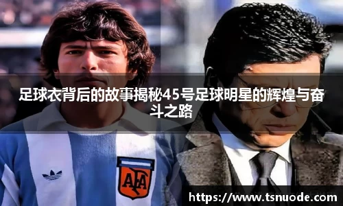 足球衣背后的故事揭秘45号足球明星的辉煌与奋斗之路