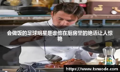 会做饭的足球明星是谁他在厨房里的绝活让人惊艳