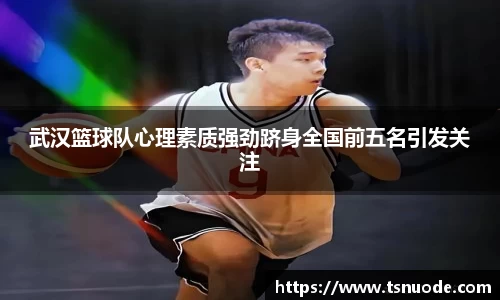 武汉篮球队心理素质强劲跻身全国前五名引发关注