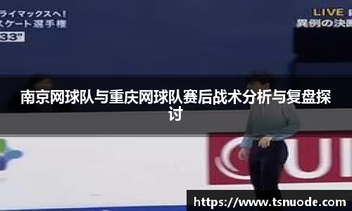 南京网球队与重庆网球队赛后战术分析与复盘探讨
