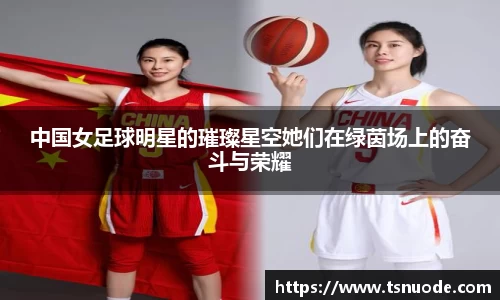 中国女足球明星的璀璨星空她们在绿茵场上的奋斗与荣耀