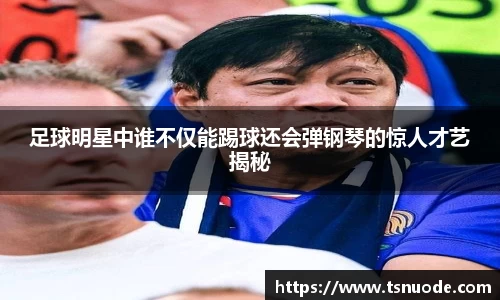 足球明星中谁不仅能踢球还会弹钢琴的惊人才艺揭秘