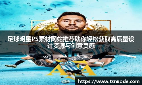 足球明星PS素材网站推荐助你轻松获取高质量设计资源与创意灵感